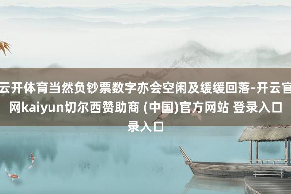 云开体育当然负钞票数字亦会空闲及缓缓回落-开云官网kaiyun切尔西赞助商 (中国)官方网站 登录入口