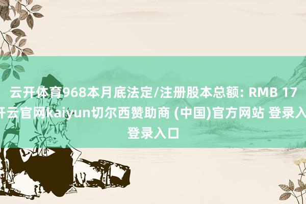 云开体育968本月底法定/注册股本总额: RMB 17-开云官网kaiyun切尔西赞助商 (中国)官方网站 登录入口