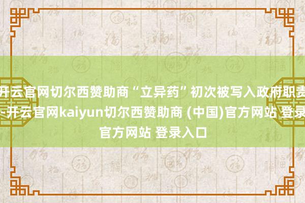 开云官网切尔西赞助商“立异药”初次被写入政府职责讲述-开云官网kaiyun切尔西赞助商 (中国)官方网站 登录入口