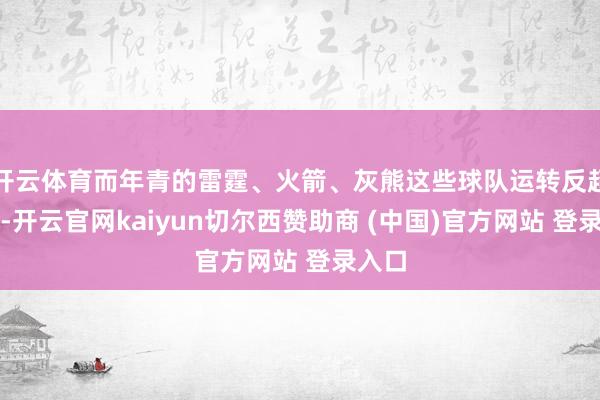 开云体育而年青的雷霆、火箭、灰熊这些球队运转反超登顶-开云官网kaiyun切尔西赞助商 (中国)官方网站 登录入口