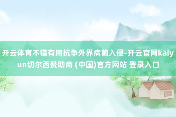 开云体育不错有用抗争外界病菌入侵-开云官网kaiyun切尔西赞助商 (中国)官方网站 登录入口