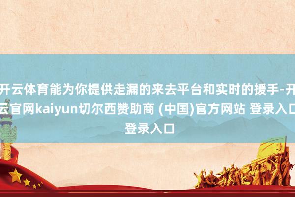 开云体育能为你提供走漏的来去平台和实时的援手-开云官网kaiyun切尔西赞助商 (中国)官方网站 登录入口