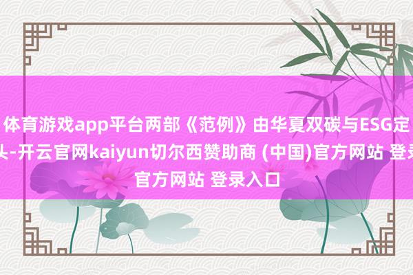 体育游戏app平台两部《范例》由华夏双碳与ESG定约牵头-开云官网kaiyun切尔西赞助商 (中国)官方网站 登录入口