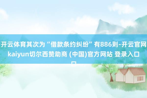 开云体育其次为“借款条约纠纷”有886则-开云官网kaiyun切尔西赞助商 (中国)官方网站 登录入口