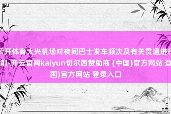 云开体育大兴机场对夜间巴士发车频次及有关贯通进行优化编削-开云官网kaiyun切尔西赞助商 (中国)官方网站 登录入口