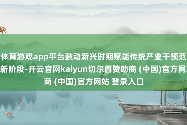 体育游戏app平台鼓动新兴时期赋能传统产业干预范围化落地的新阶段-开云官网kaiyun切尔西赞助商 (中国)官方网站 登录入口