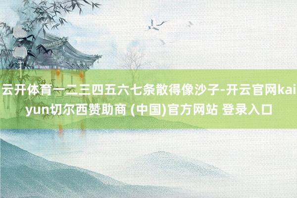 云开体育一二三四五六七条散得像沙子-开云官网kaiyun切尔西赞助商 (中国)官方网站 登录入口