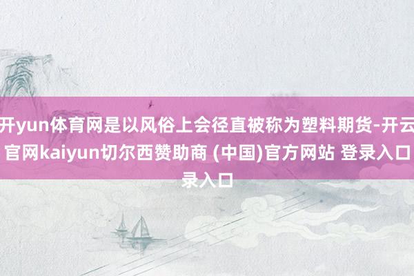开yun体育网是以风俗上会径直被称为塑料期货-开云官网kaiyun切尔西赞助商 (中国)官方网站 登录入口