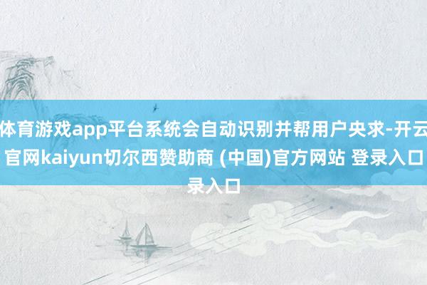 体育游戏app平台系统会自动识别并帮用户央求-开云官网kaiyun切尔西赞助商 (中国)官方网站 登录入口