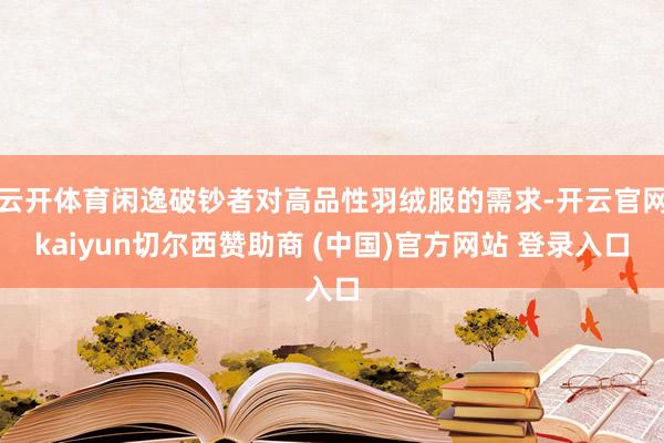 云开体育闲逸破钞者对高品性羽绒服的需求-开云官网kaiyun切尔西赞助商 (中国)官方网站 登录入口