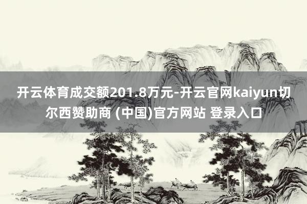 开云体育成交额201.8万元-开云官网kaiyun切尔西赞助商 (中国)官方网站 登录入口