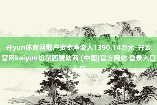 开yun体育网散户资金净流入1390.14万元-开云官网kaiyun切尔西赞助商 (中国)官方网站 登录入口
