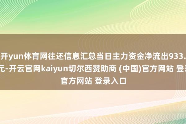 开yun体育网往还信息汇总当日主力资金净流出933.05万元-开云官网kaiyun切尔西赞助商 (中国)官方网站 登录入口