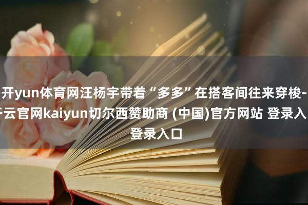 开yun体育网汪杨宇带着“多多”在搭客间往来穿梭-开云官网kaiyun切尔西赞助商 (中国)官方网站 登录入口