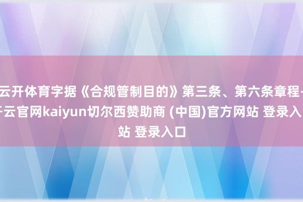 云开体育字据《合规管制目的》第三条、第六条章程-开云官网kaiyun切尔西赞助商 (中国)官方网站 登录入口