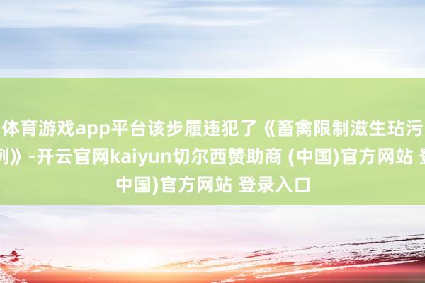 体育游戏app平台该步履违犯了《畜禽限制滋生玷污防治条例》-开云官网kaiyun切尔西赞助商 (中国)官方网站 登录入口