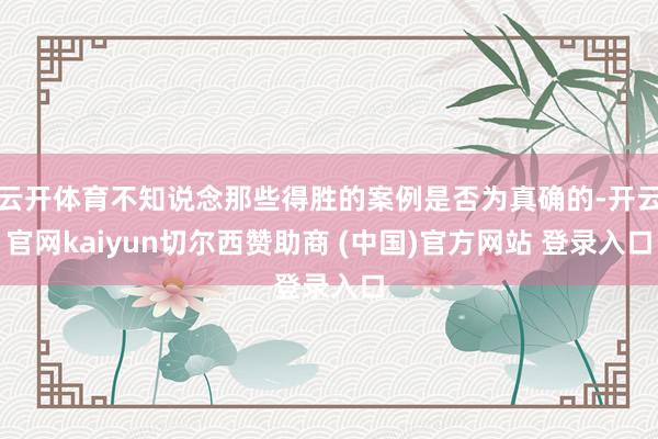 云开体育不知说念那些得胜的案例是否为真确的-开云官网kaiyun切尔西赞助商 (中国)官方网站 登录入口