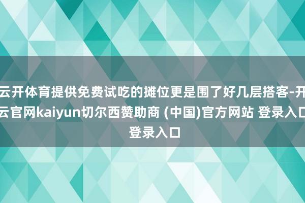 云开体育提供免费试吃的摊位更是围了好几层搭客-开云官网kaiyun切尔西赞助商 (中国)官方网站 登录入口