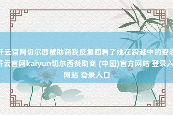 开云官网切尔西赞助商我反复回看了她在跨越中的姿态-开云官网kaiyun切尔西赞助商 (中国)官方网站 登录入口