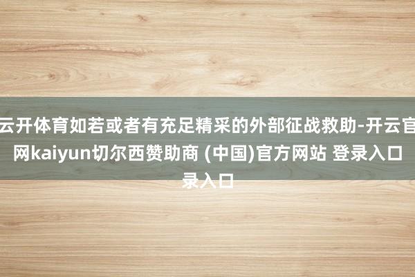 云开体育如若或者有充足精采的外部征战救助-开云官网kaiyun切尔西赞助商 (中国)官方网站 登录入口
