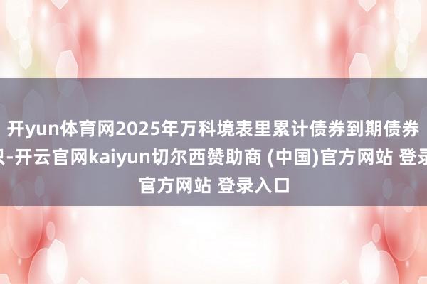 开yun体育网2025年万科境表里累计债券到期债券共9只-开云官网kaiyun切尔西赞助商 (中国)官方网站 登录入口
