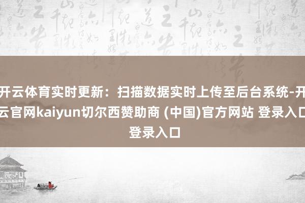 开云体育实时更新：扫描数据实时上传至后台系统-开云官网kaiyun切尔西赞助商 (中国)官方网站 登录入口