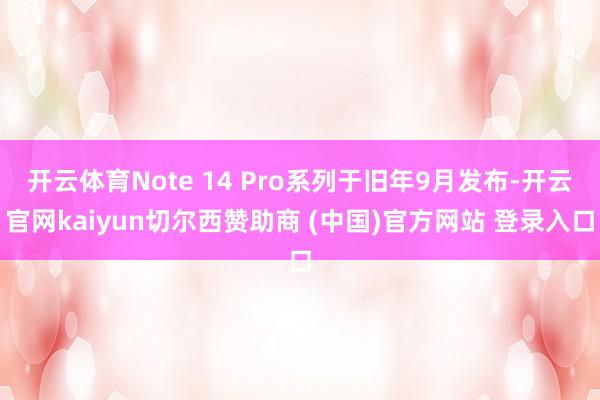 开云体育Note 14 Pro系列于旧年9月发布-开云官网kaiyun切尔西赞助商 (中国)官方网站 登录入口