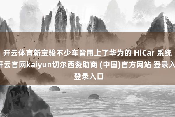 开云体育新宝骏不少车皆用上了华为的 HiCar 系统-开云官网kaiyun切尔西赞助商 (中国)官方网站 登录入口