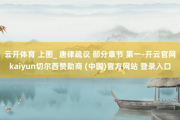 云开体育 上图_ 唐律疏议 部分章节 第一-开云官网kaiyun切尔西赞助商 (中国)官方网站 登录入口