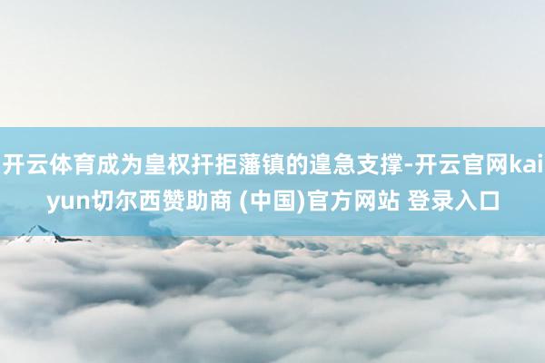 开云体育成为皇权扞拒藩镇的遑急支撑-开云官网kaiyun切尔西赞助商 (中国)官方网站 登录入口