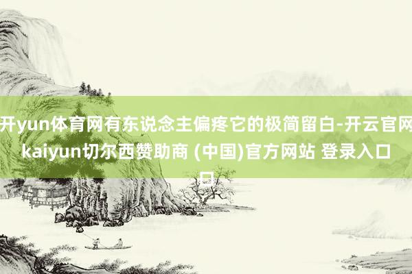 开yun体育网有东说念主偏疼它的极简留白-开云官网kaiyun切尔西赞助商 (中国)官方网站 登录入口