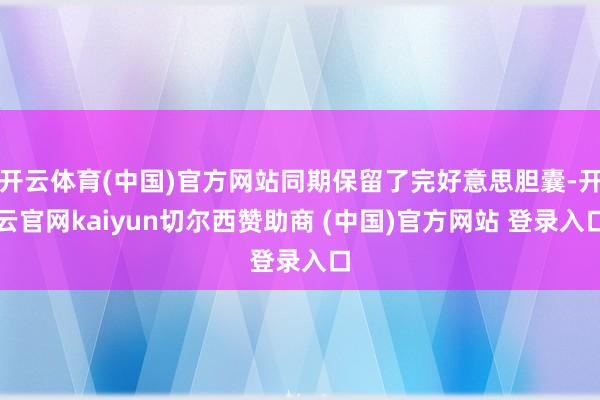 开云体育(中国)官方网站同期保留了完好意思胆囊-开云官网kaiyun切尔西赞助商 (中国)官方网站 登录入口