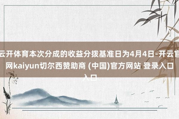 云开体育本次分成的收益分拨基准日为4月4日-开云官网kaiyun切尔西赞助商 (中国)官方网站 登录入口