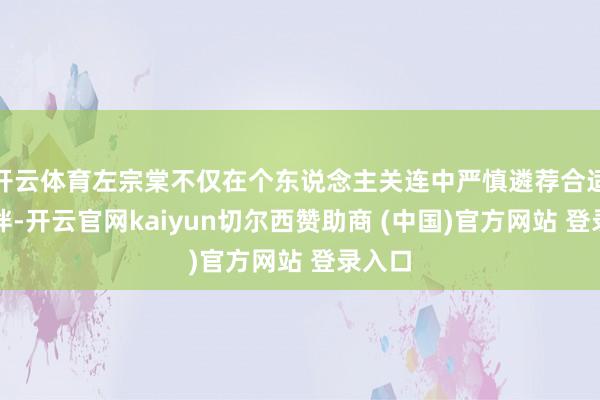 开云体育左宗棠不仅在个东说念主关连中严慎遴荐合适的伙伴-开云官网kaiyun切尔西赞助商 (中国)官方网站 登录入口