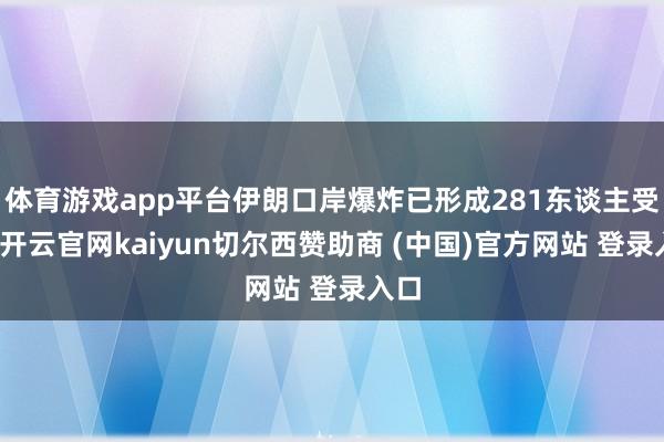 体育游戏app平台伊朗口岸爆炸已形成281东谈主受伤-开云官网kaiyun切尔西赞助商 (中国)官方网站 登录入口