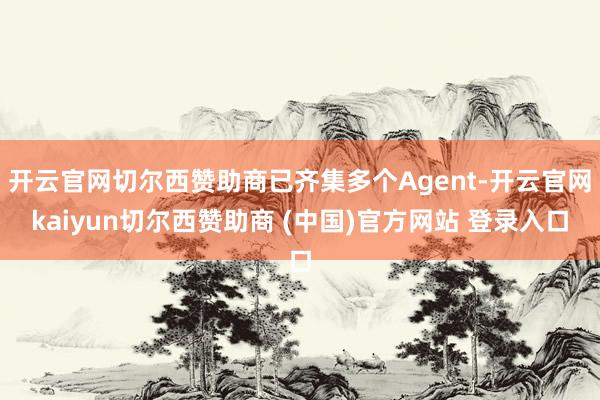 开云官网切尔西赞助商已齐集多个Agent-开云官网kaiyun切尔西赞助商 (中国)官方网站 登录入口