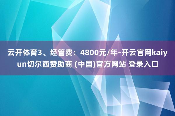 云开体育3、经管费：4800元/年-开云官网kaiyun切尔西赞助商 (中国)官方网站 登录入口