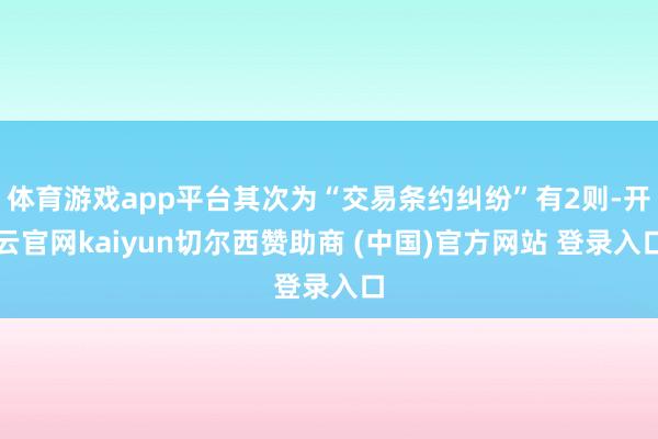 体育游戏app平台其次为“交易条约纠纷”有2则-开云官网kaiyun切尔西赞助商 (中国)官方网站 登录入口