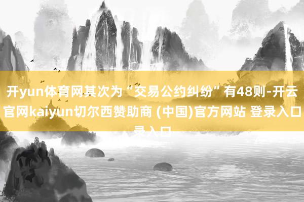 开yun体育网其次为“交易公约纠纷”有48则-开云官网kaiyun切尔西赞助商 (中国)官方网站 登录入口