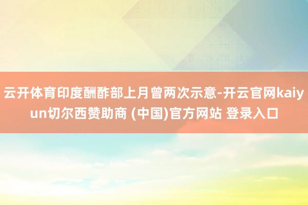 云开体育印度酬酢部上月曾两次示意-开云官网kaiyun切尔西赞助商 (中国)官方网站 登录入口