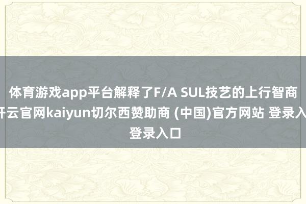 体育游戏app平台解释了F/A SUL技艺的上行智商-开云官网kaiyun切尔西赞助商 (中国)官方网站 登录入口