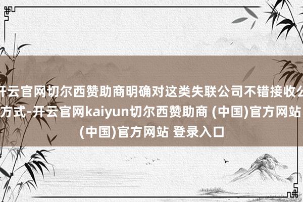 开云官网切尔西赞助商明确对这类失联公司不错接收公告投递的方式-开云官网kaiyun切尔西赞助商 (中国)官方网站 登录入口