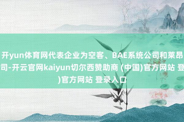 开yun体育网代表企业为空客、BAE系统公司和莱昂纳多公司-开云官网kaiyun切尔西赞助商 (中国)官方网站 登录入口