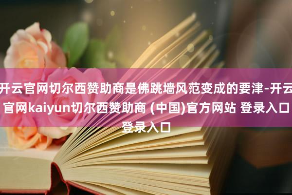开云官网切尔西赞助商是佛跳墙风范变成的要津-开云官网kaiyun切尔西赞助商 (中国)官方网站 登录入口