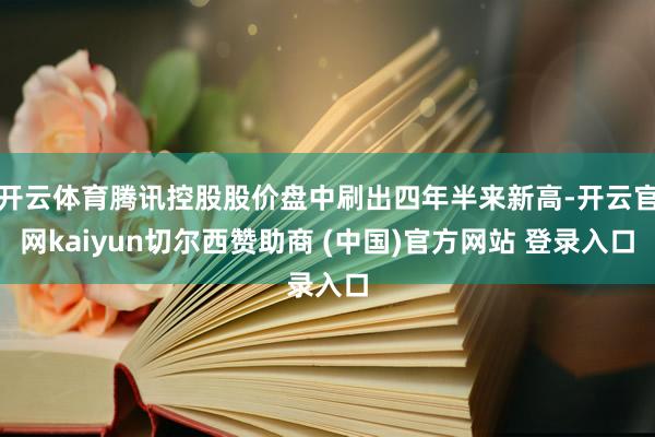 开云体育腾讯控股股价盘中刷出四年半来新高-开云官网kaiyun切尔西赞助商 (中国)官方网站 登录入口