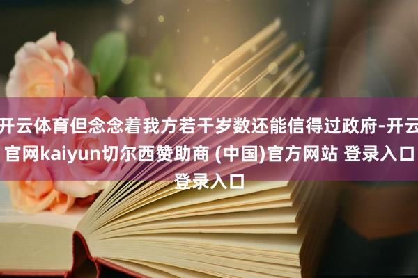 开云体育但念念着我方若干岁数还能信得过政府-开云官网kaiyun切尔西赞助商 (中国)官方网站 登录入口