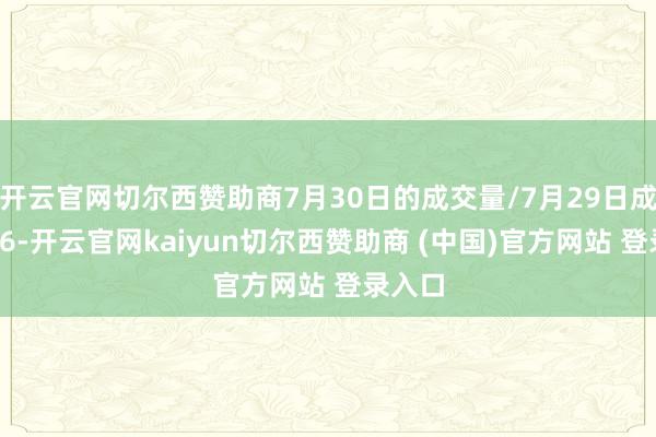 开云官网切尔西赞助商7月30日的成交量/7月29日成交量≤6-开云官网kaiyun切尔西赞助商 (中国)官方网站 登录入口