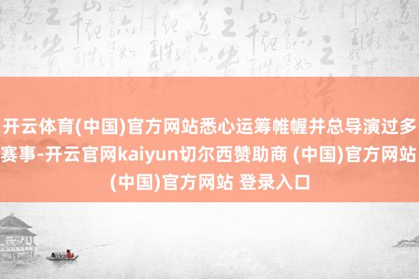 开云体育(中国)官方网站悉心运筹帷幄并总导演过多场知名的赛事-开云官网kaiyun切尔西赞助商 (中国)官方网站 登录入口