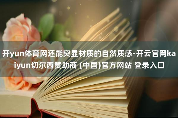 开yun体育网还能突显材质的自然质感-开云官网kaiyun切尔西赞助商 (中国)官方网站 登录入口
