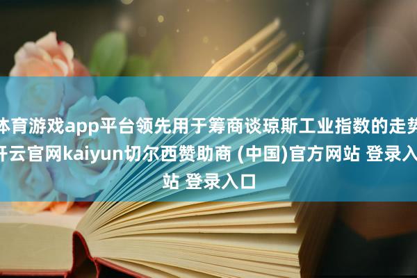 体育游戏app平台领先用于筹商谈琼斯工业指数的走势-开云官网kaiyun切尔西赞助商 (中国)官方网站 登录入口